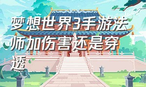 梦想世界3手游法师加伤害还是穿透（梦想世界3 手游法师）