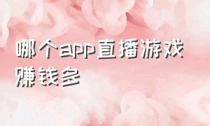 哪个app直播游戏赚钱多