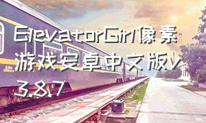 ElevatorGirl像素游戏安卓中文版v3.8.7（elevator girl游戏在哪下）