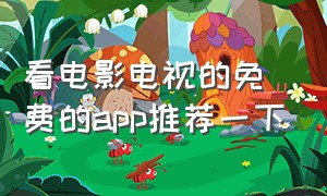 看电影电视的免费的app推荐一下（看电视电影最全且免费的app）