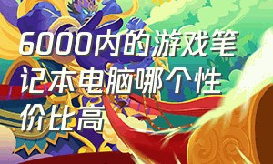 6000内的游戏笔记本电脑哪个性价比高