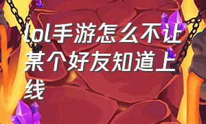 lol手游怎么不让某个好友知道上线