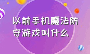 以前手机魔法防守游戏叫什么