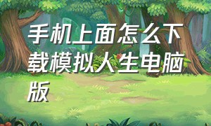 手机上面怎么下载模拟人生电脑版