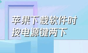 苹果下载软件时按电源键两下