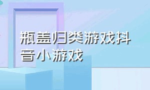 瓶盖归类游戏抖音小游戏