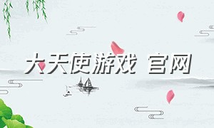 大天使游戏 官网