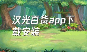 汉光百货app下载安装（汉光百货app下载安装苹果）