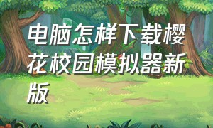 电脑怎样下载樱花校园模拟器新版