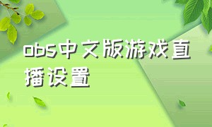 obs中文版游戏直播设置