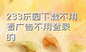 233乐园下载不用看广告不用登录的