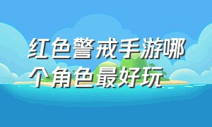 红色警戒手游哪个角色最好玩（手游单机红色警戒哪个版本最好）