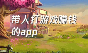 带人打游戏赚钱的app（带人玩游戏挣钱是什么软件）