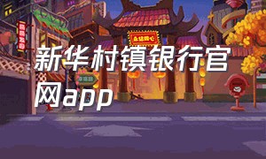 新华村镇银行官网app（如何在官网上下载新华村镇银行）