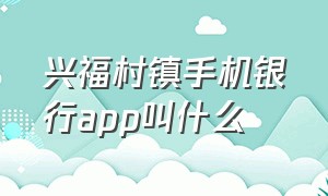 兴福村镇手机银行app叫什么