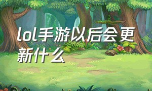 lol手游以后会更新什么