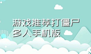 游戏推荐打僵尸多人手机版