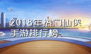 2018年热门仙侠手游排行榜（最火仙侠类手游排行榜前十名）