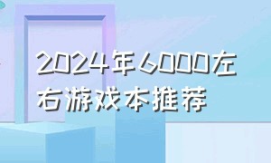 2024年6000左右游戏本推荐