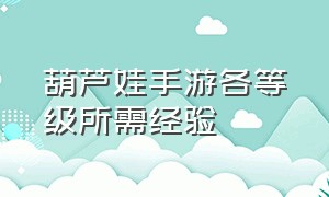 葫芦娃手游各等级所需经验