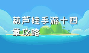 葫芦娃手游十四章攻略