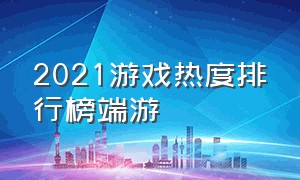 2021游戏热度排行榜端游