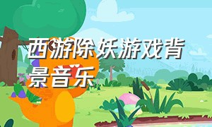 西游除妖游戏背景音乐