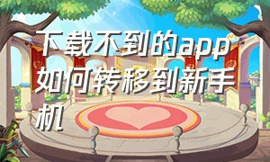 下载不到的app如何转移到新手机