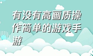 有没有高画质操作简单的游戏手游