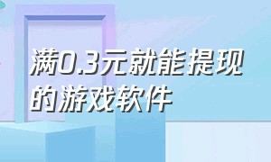 满0.3元就能提现的游戏软件