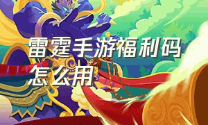 雷霆手游福利码怎么用（雷霆手游官网）