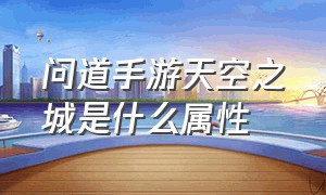 问道手游天空之城是什么属性