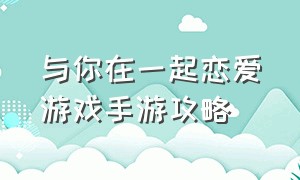 与你在一起恋爱游戏手游攻略