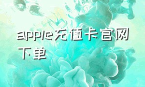 apple充值卡官网下单（applestore充值卡）