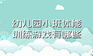 幼儿园小班体能训练游戏有哪些（幼儿园小班注意力不集中怎么办）