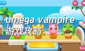 omega vampire游戏攻略（vampire吸血鬼的游戏规则）