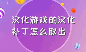 汉化游戏的汉化补丁怎么取出