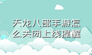 天龙八部手游怎么关闭上线提醒（天龙八部手游里状态显示在哪设置）