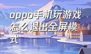 oppo手机玩游戏怎么退出全屏模式