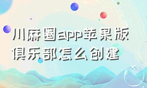 川麻圈app苹果版俱乐部怎么创建
