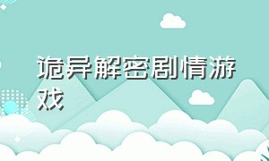 诡异解密剧情游戏（灵异剧情解密电脑游戏）