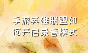 手游英雄联盟如何开启录音模式（英雄联盟手游在哪里开启录音权限）