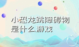 小恐龙跳障碍物是什么游戏