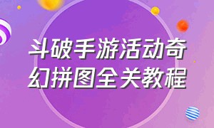 斗破手游活动奇幻拼图全关教程