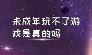 未成年玩不了游戏是真的吗（未成年人真的不可以玩游戏吗）