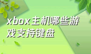 xbox主机哪些游戏支持键盘