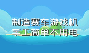 制造赛车游戏机手工简单不用电