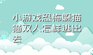 小游戏恐怖躲猫猫双人怎样逃出去