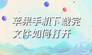 苹果手机下载完文件如何打开（苹果手机下载的文件在哪打开）