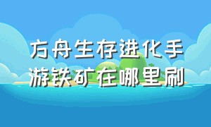 方舟生存进化手游铁矿在哪里刷